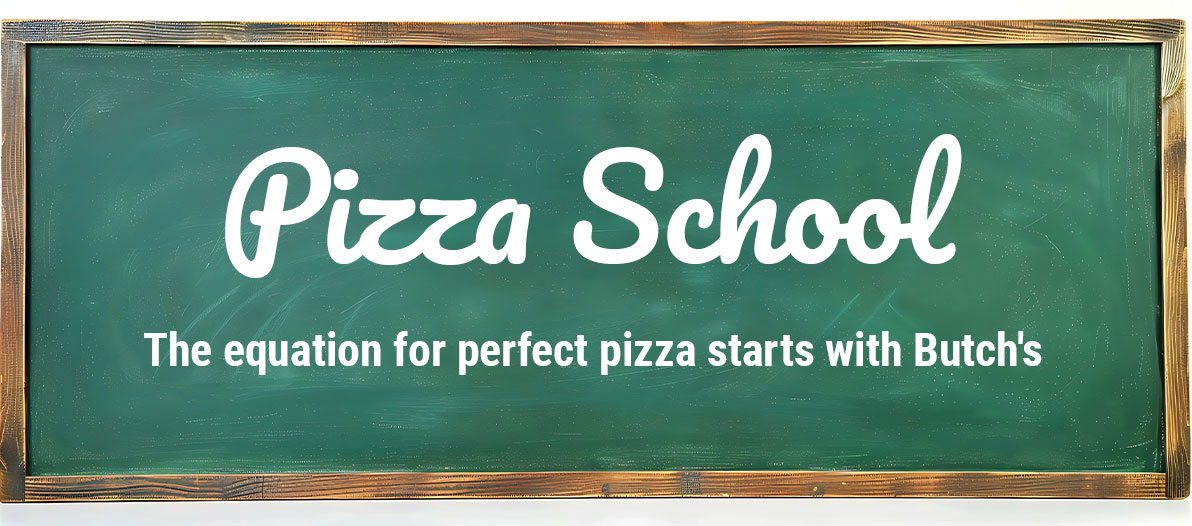 pizza-school-title Black Board with the words Pizza School The Equation for perfect pizza starts with Butch's